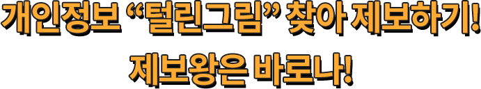 개인정보 '털린그림'찾아 제보하기! 제보왕은 바로나!